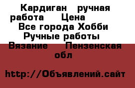 Кардиган ( ручная работа)  › Цена ­ 5 600 - Все города Хобби. Ручные работы » Вязание   . Пензенская обл.
